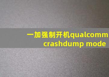 一加强制开机qualcomm crashdump mode